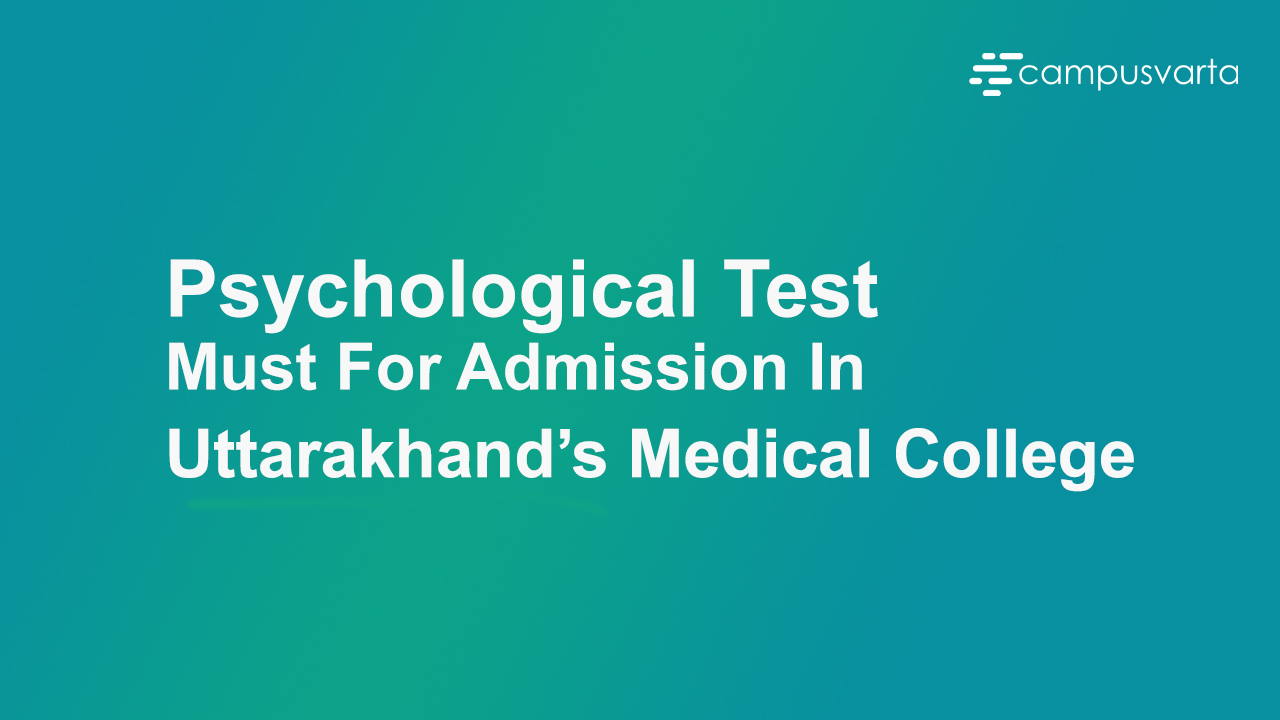 Psychological Test Must For Admission In Uttarakhand’s Medical College | Campusvarta